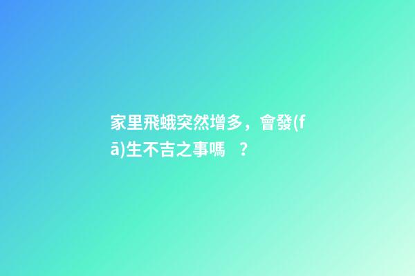 家里飛蛾突然增多，會發(fā)生不吉之事嗎？